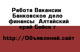 Работа Вакансии - Банковское дело, финансы. Алтайский край,Бийск г.